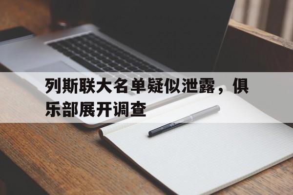 爱游戏官网网页版入口-列斯联大名单疑似泄露，俱乐部展开调查的简单介绍